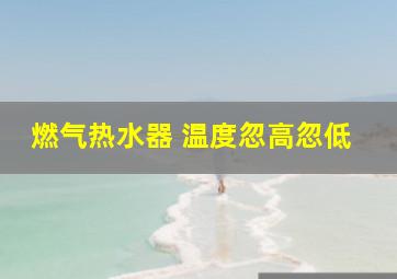 燃气热水器 温度忽高忽低